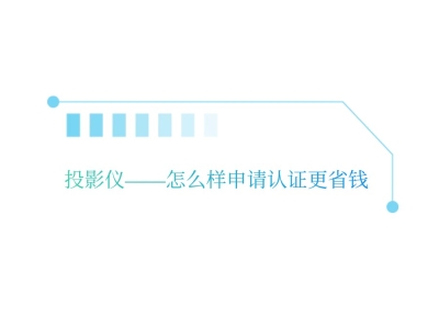 投影仪——怎么样申请认证更省钱